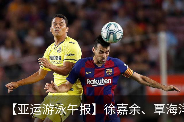 【亚运游泳午报】徐嘉余、覃海洋、于子迪等名将顺利晋级！