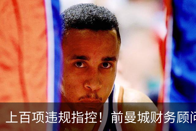 上百项违规指控！前曼城财务顾问：曼城上诉成功的可能性几乎为0