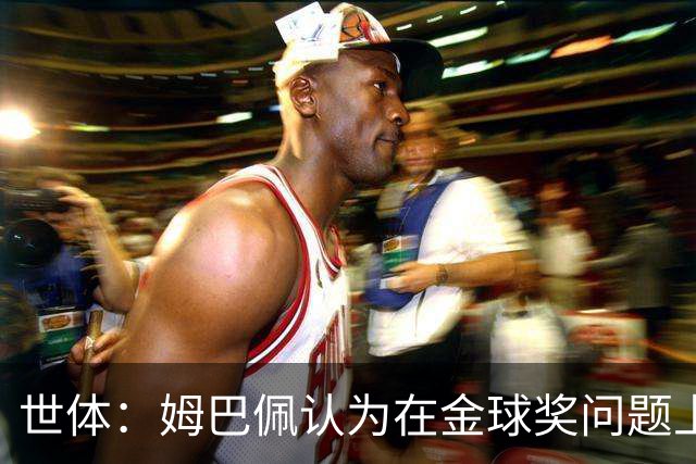 世体：姆巴佩认为在金球奖问题上自己没有得到皇马足够支持