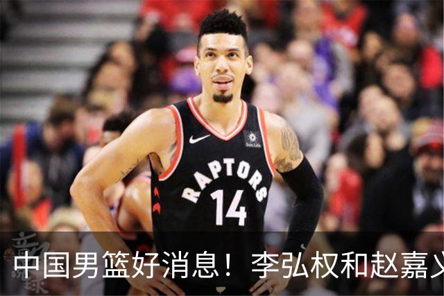 中国男篮好消息！李弘权和赵嘉义可以出战与日本的比赛