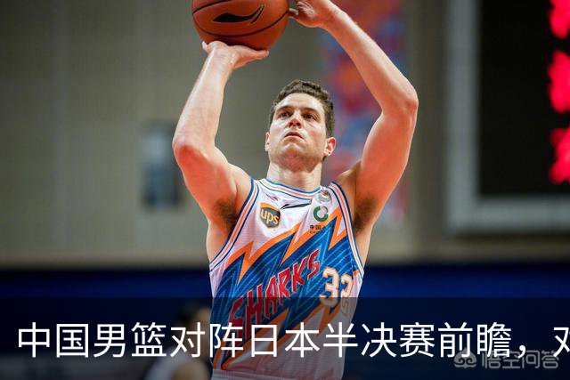 中国男篮对阵日本半决赛前瞻，对后卫是大考，锋线必须有人站出来