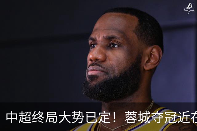 中超终局大势已定！蓉城夺冠近在咫尺，三镇保级基本无望