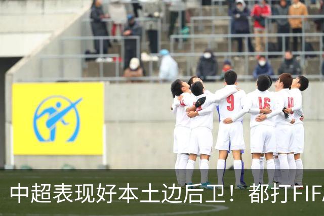 中超表现好本土边后卫！都打FIFA赛事 海港有杨希 成都是胡荷韬 大连英博是毛伟杰