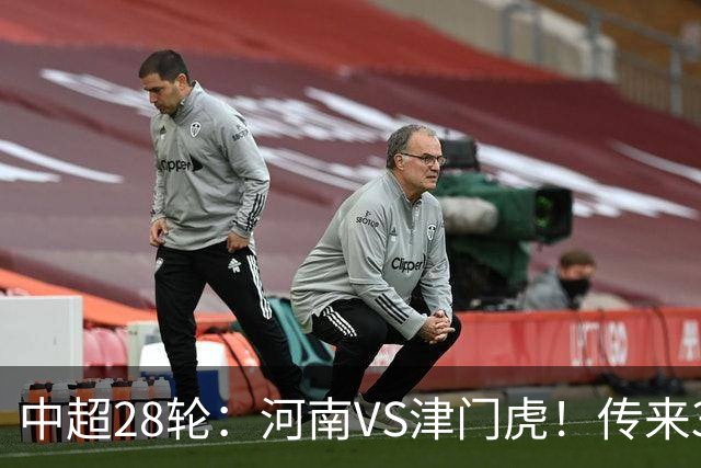中超28轮：河南VS津门虎！传来3好2坏消息，河南有望拿下3分