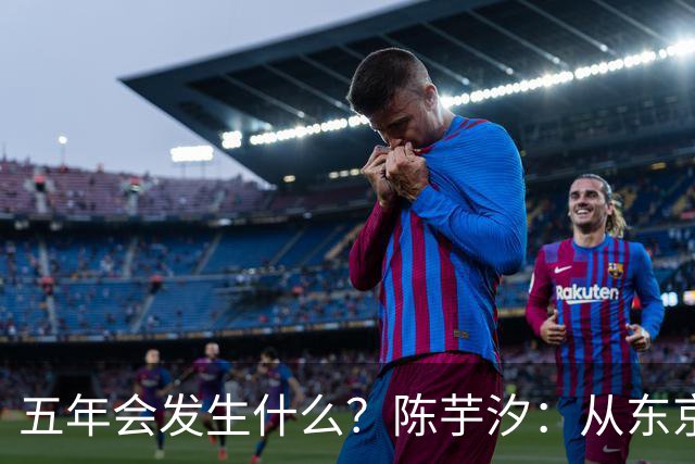五年会发生什么？陈芋汐：从东京再走回东京