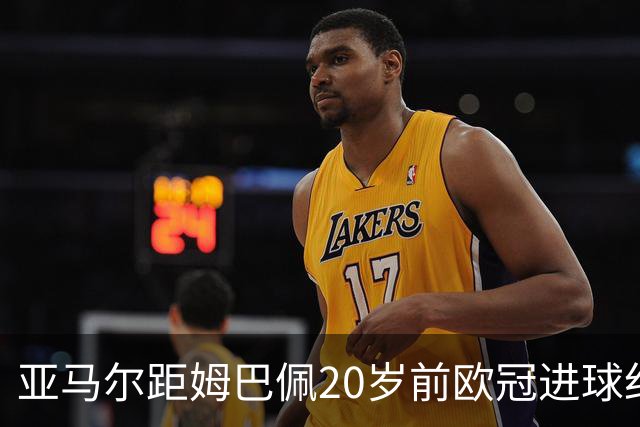 亚马尔距姆巴佩20岁前欧冠进球纪录仅差一球
