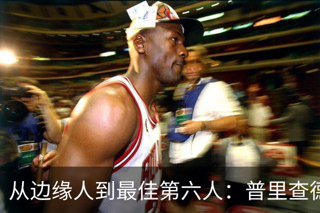 从边缘人到最佳第六人：普里查德在波士顿的自我救赎