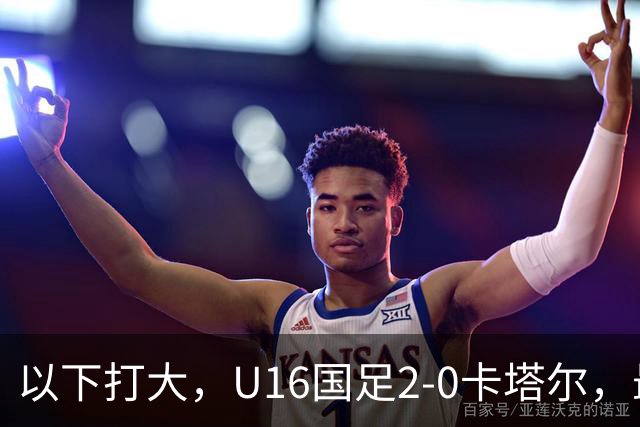 以下打大，U16国足2-0卡塔尔，最佳球员出炉，中国新星1V3