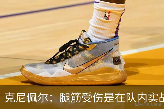 克尼佩尔：腿筋受伤是在队内实战对抗时出现的 现在已无疼痛感