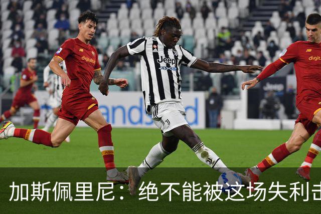 加斯佩里尼：绝不能被这场失利击垮；科内的问题比迪巴拉严重