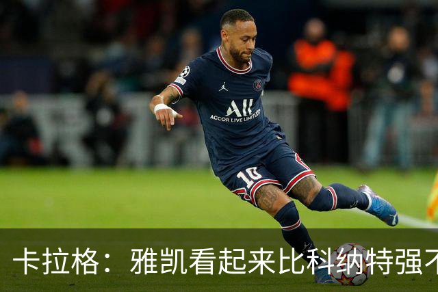 卡拉格：雅凯看起来比科纳特强不少，维尔茨的表现还是没起色