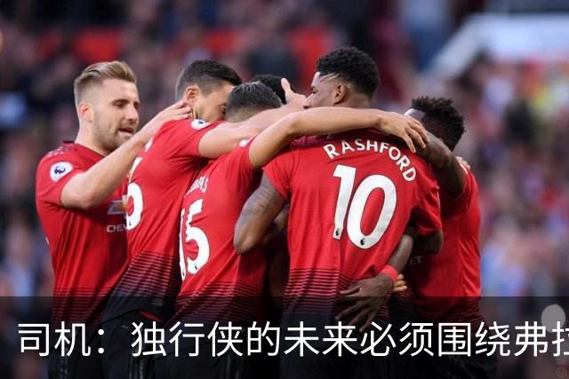 司机：独行侠的未来必须围绕弗拉格 迫不及待想看他和欧文的搭档