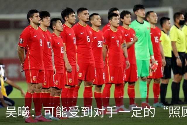 吴曦：可能受到对手一定的“照顾”，但我们拿到了想要的分数