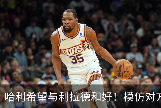 哈利希望与利拉德和好！模仿对方庆祝动作损害关系：我当时太年轻