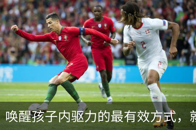 唤醒孩子内驱力的最有效方式，就是让孩子来一场“货真价实”的胜利！别总鼓励奖励了！