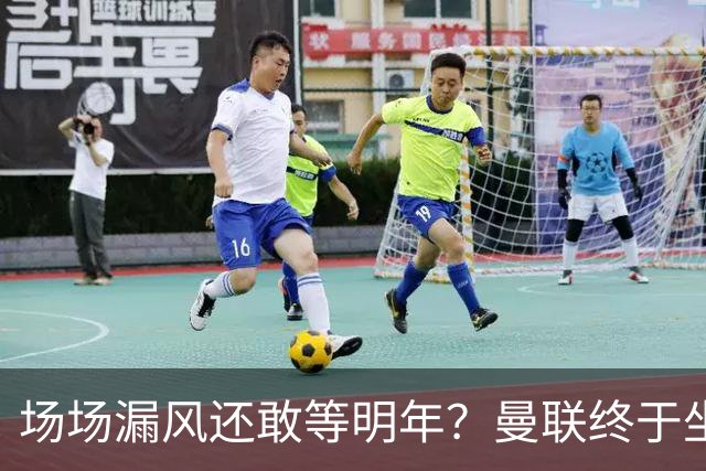 场场漏风还敢等明年？曼联终于坐不住了，暗中锁定三大后防神将！