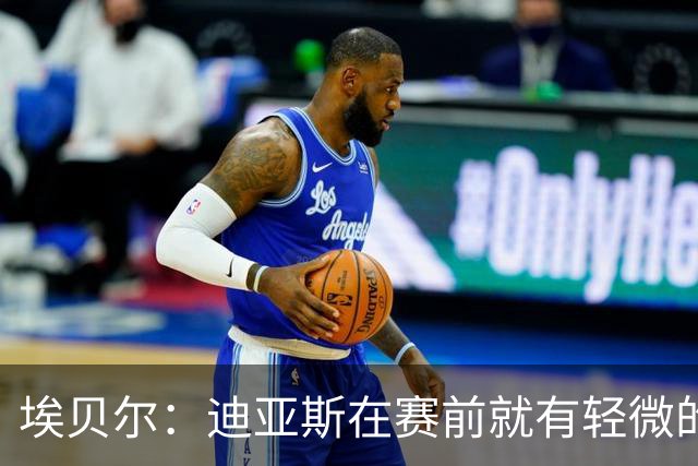 埃贝尔：迪亚斯在赛前就有轻微的肌肉不适，预计没有什么大碍