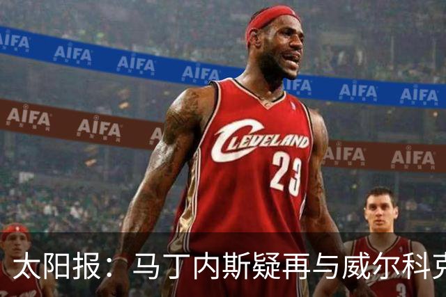 太阳报：马丁内斯疑再与威尔科克斯争执，今夏或自由身离队