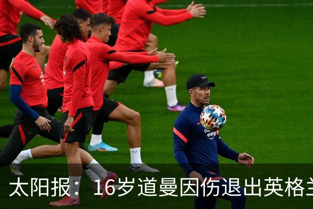 太阳报：16岁道曼因伤退出英格兰U19队，伤势被认为并不严重
