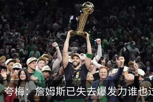 夸梅：詹姆斯已失去爆发力谁也过不掉 面对兰德尔连过半场都费劲