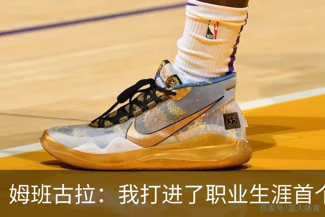 姆班古拉：我打进了职业生涯首个帽子戏法，这是最美好的夜晚