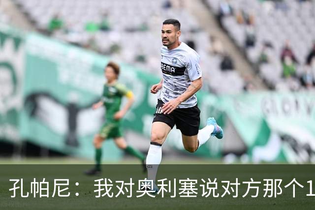孔帕尼：我对奥利塞说对方那个10号球员都比他聪明