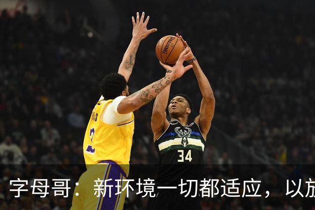 字母哥：新环境一切都适应，以放松心态开启新赛季