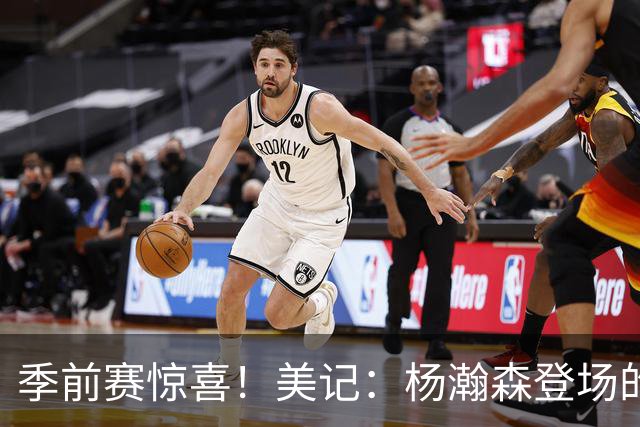 季前赛惊喜！美记：杨瀚森登场的时段 诺里愿以他为轴心组织进攻