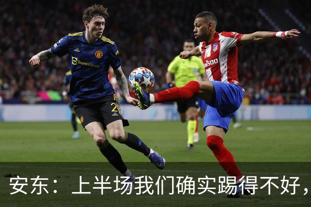 安东：上半场我们确实踢得不好，没有强度不可能赢下比赛