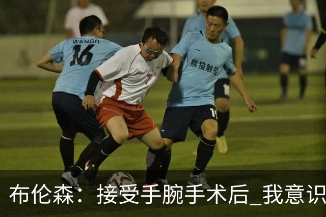 布伦森：接受手腕手术后 我意识到该放下冠军荣誉向前看了