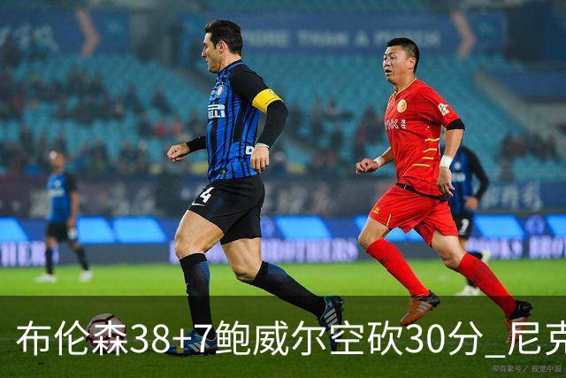 布伦森38+7鲍威尔空砍30分 尼克斯擒公牛两连胜