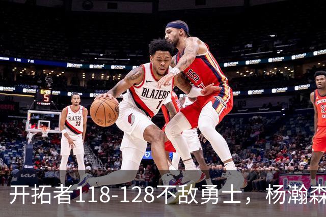 开拓者118-128不敌勇士，杨瀚森6+7+2，利拉德23分，库里20分