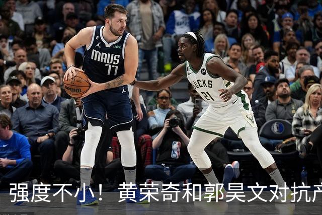 强度不小！黄荣奇&郭昊文对抗产生小摩擦 后者推人被吹进攻犯规！