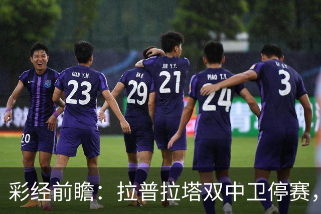 彩经前瞻：拉普拉塔双中卫停赛，弗拉门戈客场有望占先机