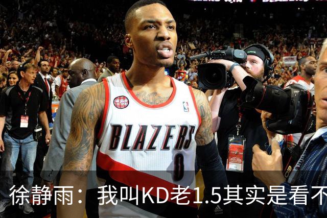 徐静雨：我叫KD老1.5其实是看不惯！杜兰特：你叫我什么都无所谓
