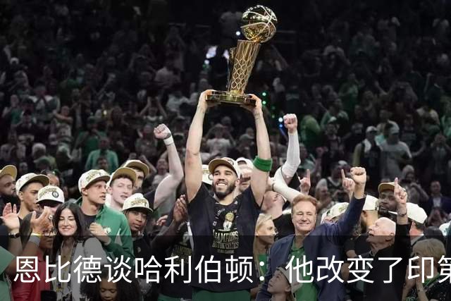 恩比德谈哈利伯顿：他改变了印第安纳州的文化 希望能保持健康