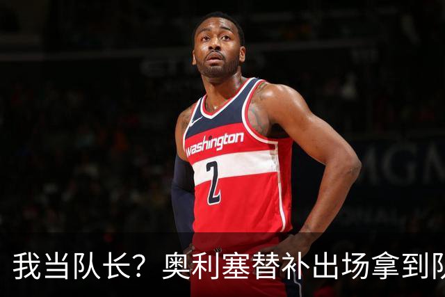 我当队长？奥利塞替补出场拿到队长袖标后有些惊讶