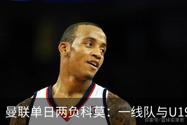 曼联单日两负科莫：一线队与U19共丢6球，卡里克帅位告急