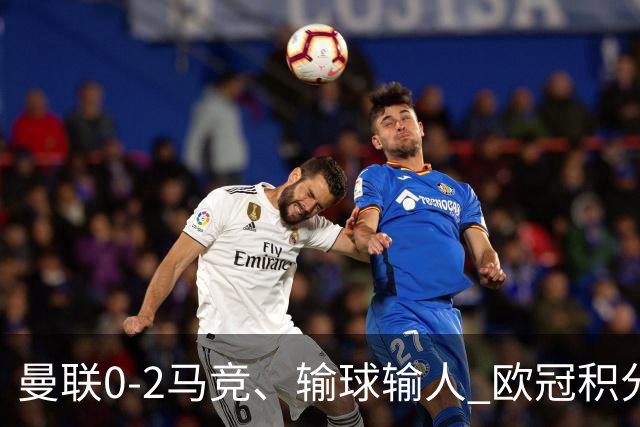 曼联0-2马竞、输球输人 欧冠积分榜：巴萨阿森纳等连胜 国米等连败