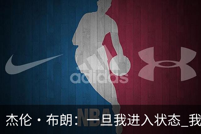杰伦·布朗：一旦我进入状态 我就是世界上最强的球员之一