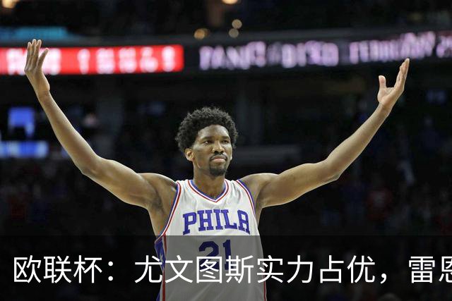 欧联杯：尤文图斯实力占优，雷恩恐无力招架？尤文图斯VS雷恩