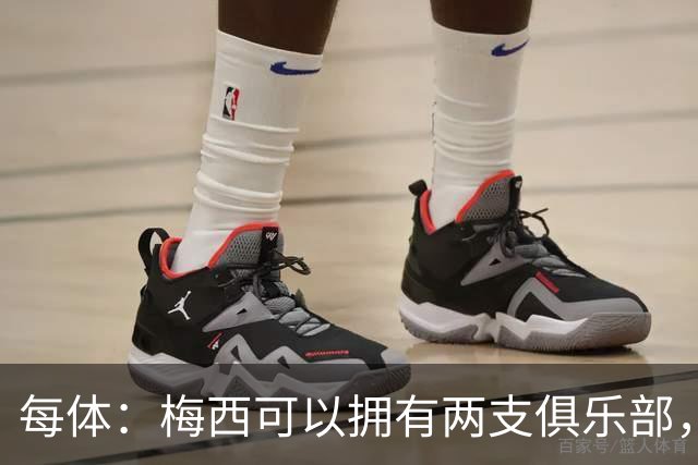 每体：梅西可以拥有两支俱乐部，但他必须放弃其中一家管理权
