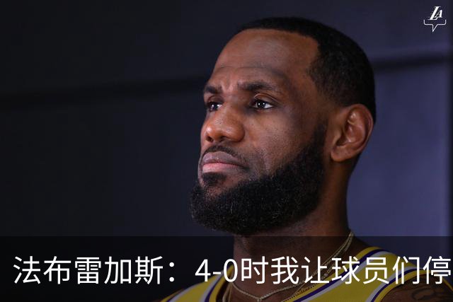 法布雷加斯：4-0时我让球员们停止跑动，这导致丢球，我很后悔；卡里克：我100%为球队的表现负责，责任到我为止