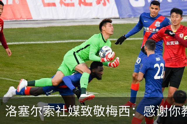 洛塞尔索社媒致敬梅西：感谢你教会我们永远不要放弃信念