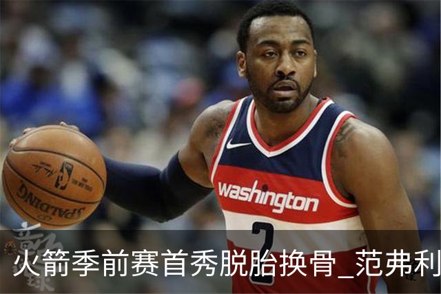 火箭季前赛首秀脱胎换骨 范弗利特回归松绑杜兰特？