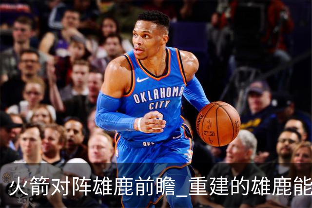 火箭对阵雄鹿前瞻 重建的雄鹿能为火箭带来什么威胁 乌度卡会如何应对