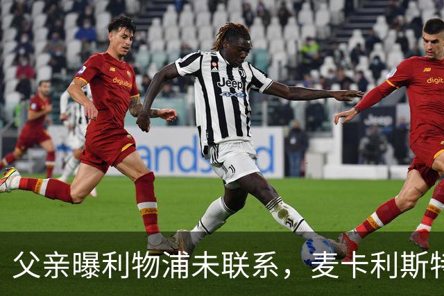 父亲曝利物浦未联系，麦卡利斯特梅开二度助逆转后为何仍无续约？