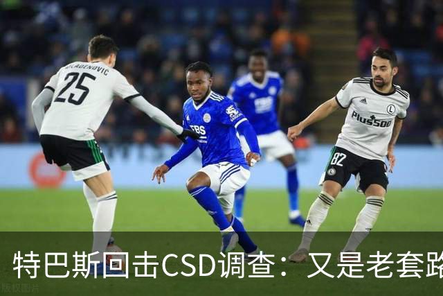 特巴斯回击CSD调查：又是老套路，他们在损害西甲的尊严与体面