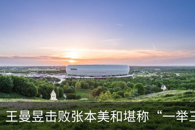 王曼昱击败张本美和堪称“一举三得”，包括“暗助”孙颖莎