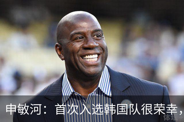 申敏河：首次入选韩国队很荣幸，将全力争取出场机会